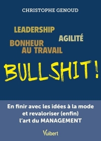 Leadership, agilité, bonheur au travail...bullshit !: En finir avec les idées à la mode et revaloriser (enfin) l'art du management