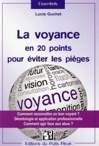 La voyance en 20 points pour éviter les pièges :  Comment reconnaître un bon voyant ? Déontologie et application professionnelle, Comment agir face aux abus ?