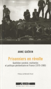 Prisonniers en révolte : Quotidien carcéral, mutineries et politique pénitentiaire en France (1970-1980)