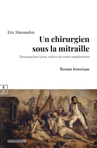 Un chirurgien sous la mitraille : dominique-jean larrey, medecin des armees napoleoniennes