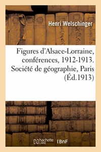 Figures d'Alsace-Lorraine, conférences, 1912-1913: Société de géographie, sous les auspices de l'Alsacien-Lorrain, Paris