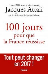 100 jours pour que la France réussisse: Tout peut changer en 2017 !