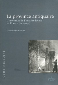 La province antiquaire : L'invention de l'histoire locale en France (1800-1870)