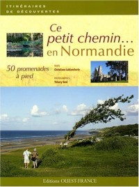 Ce petit chemin... : 50 promenades à pied en Normandie