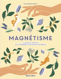 Magnétisme. Le guide-référence pour développer votre pouvoir énergétique: Le guide-référence pour développer votre pouvoir énergétique