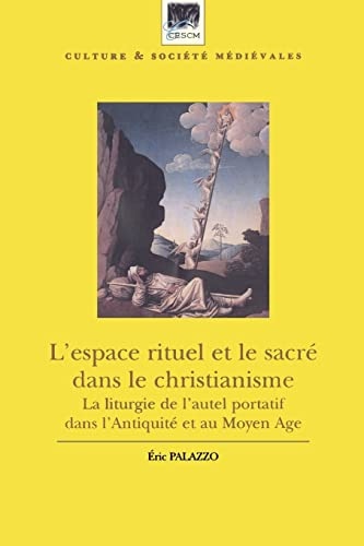 L'espace rituel et le sacré dans le christianisme: La liturgie de l'autel portatif dans l'Antiquité et au Moyen Age