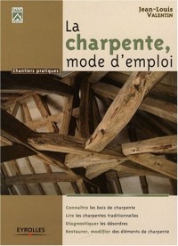 La charpente, mode d'emploi. Connaître les bois de charpente. Lire les charpentes traditionnelles. Diagnostiquer les désordres. Restaurer, modifier des éléments de charpente.