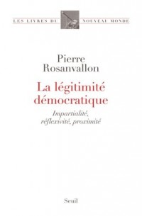 La Légitimité démocratique - Impartialité, réflexixité, proximité