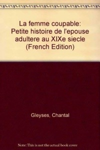 La Femme coupable. Petite histoire de l'épouse adultère au 19e siècle