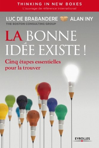 La bonne idée existe - Thinking in new boxes: Cinq étapes essentielles pour la trouver.