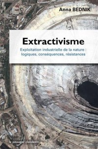 Extractivisme, Exploitation industrielle de la nature : logiques, conséquences, résistances