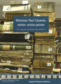 Monsieur Paul Cézanne, rentier, artiste peintre: Un créateur au prisme des archives