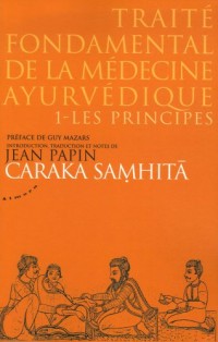 Caraka samhitâ - Traité fondamental de la médecine ayurvédique : Tome 1, les principes