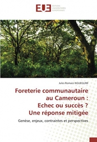 Foreterie communautaire au Cameroun : Echec ou succès ? Une réponse mitigée: Genèse, enjeux, contraintes et perspectives
