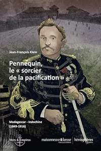 Pennequin, le sorcier de la pacification - madagascar-Indochine [1849-1916]