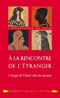 À la Rencontre de l'étranger: L'image de l'Autre chez les Anciens