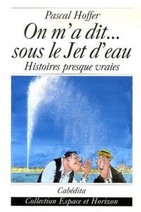 On m'a dit... sous le Jet d'eau : Histoires presque vraies