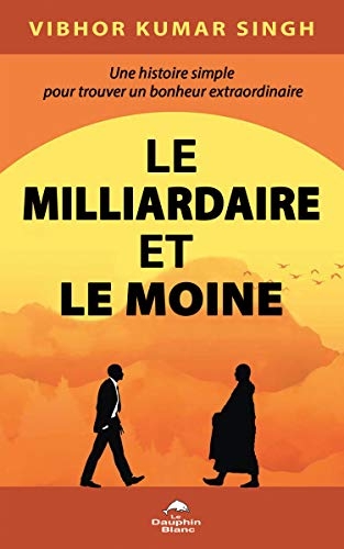 Le Milliardaire et le Moine - Une histoire simple pour trouver un bonheur extraordinaire