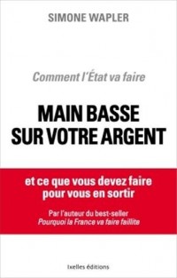 Comment l'Etat va faire main basse sur votre argent: ... et ce que vous devez faire pour vous en sortir !