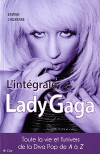 L'intégrale Lady Gaga : La vie et la carrière de la Diva pop de A à Z