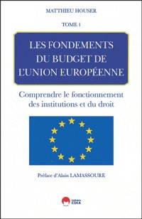 Les fondements du budget de l'union europeenne - Tome 1- Comprendre le fonctionnement des institutions et du droit