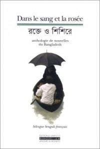 Dans le sang et la rosée : Anthologie de nouvelles du Bangladesh (édition bilingue bengali-français)