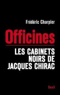 Les Officines. Trente ans de barbouzeries chiraquiennes