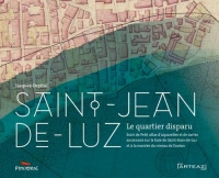 Saint-Jean-de-Luz, le quartier disparu : Suivi de Petit atlas d'aquarelles et de cartes anciennes concernant la baie de Saint-Jean-de-luz et la montée du niveau de l'Océan