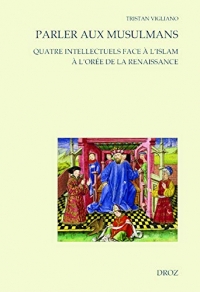 Parler aux musulmans : Quatre intellectuels face à l'islam à l'orée de la Renaissance