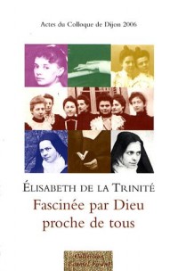 Elisabeth de la Trinité, fascinée par Dieu, proche de tous : Actes du colloque de Dijon, 18-19 novembre 2006