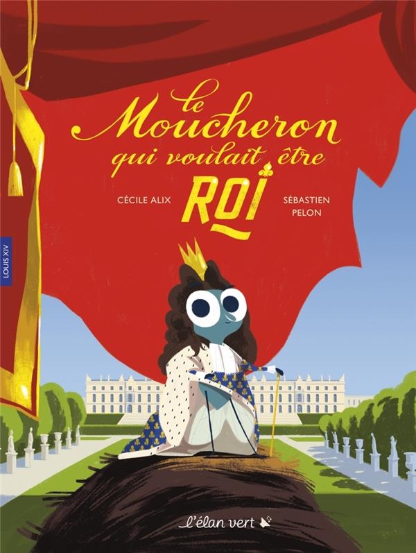 Le Moucheron qui voulait être roi - Louis XIV: Louis XIV