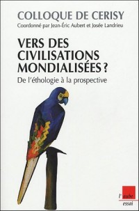 Vers des civilisations mondialisées ? De l'éthologie à la prospective : Colloque de Cerisy