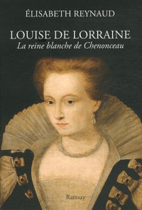 Louise de Lorraine : La reine blanche de Chenonceau