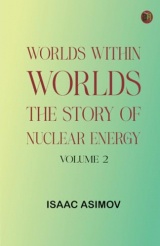 Worlds Within Worlds: The Story of Nuclear Energy, Volume 2