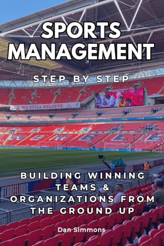 Sports Management Step by Step: Building Winning Teams & Organizations from the Ground Up [9798311800945]