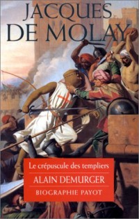 Jacques de Molay : Le Crépuscule des templiers