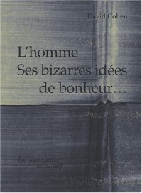 L'homme Ses bizarres idées de bonheur.