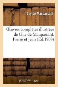 Oeuvres complètes illustrées de Guy de Maupassant. Pierre et Jean