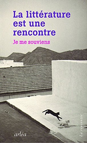 La Littérature est une rencontre. Je me souviens