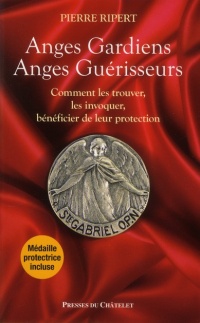 Anges Gardiens, Anges Guérisseurs : Comment les trouver, les invoquer, bénéficier de leur protection