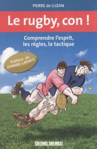 Le rugby, con ! : Comprendre l'esprit, les règles, la tactique