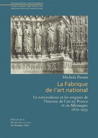 La fabrique de l'art national : Le nationalisme et les origines de l'histoire de l'art en France et en Allemagne (1870-1933)