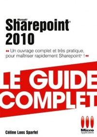 Sharepoint 2010 - Le guide complet : Un ouvrage complet et très pratique pour maîtriser rapidement Sharepoint !