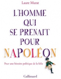 L'homme qui se prenait pour Napoléon : Pour une histoire politique de la folie
