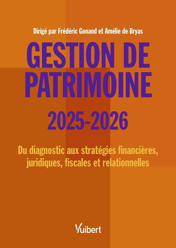 Gestion de patrimoine 2025 / 2026: Du diagnostic aux stratégies financières, juridiques, fiscales et relationnelles
