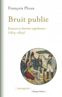 Bruit public - rumeurs et charisme napoleonien 1814-1823