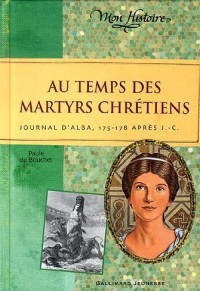Au temps des martyrs chrétiens: Journal d'Alba, 175-178 après J-C