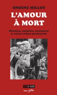 L'amour à mort - Histoires, enquêtes, rencontres et autres crimes passionnels