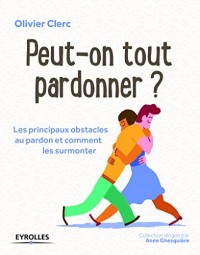 Peut-on tout pardonner ? Les principaux obstacles au pardon et comment les surmonter