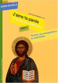 J'aime ta parole : Troisième année de catéchisme CM2-6e-5e, parents, accompagnateurs ou catéchistes